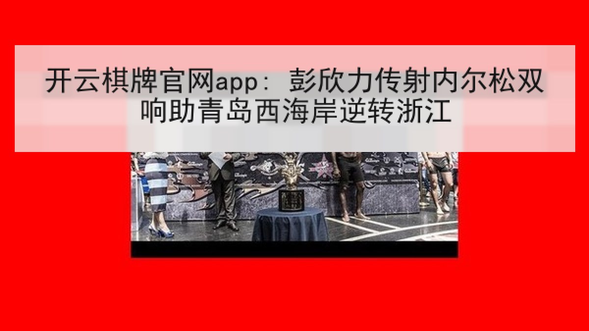 开云棋牌官网app: 彭欣力传射内尔松双响助青岛西海岸逆转浙江