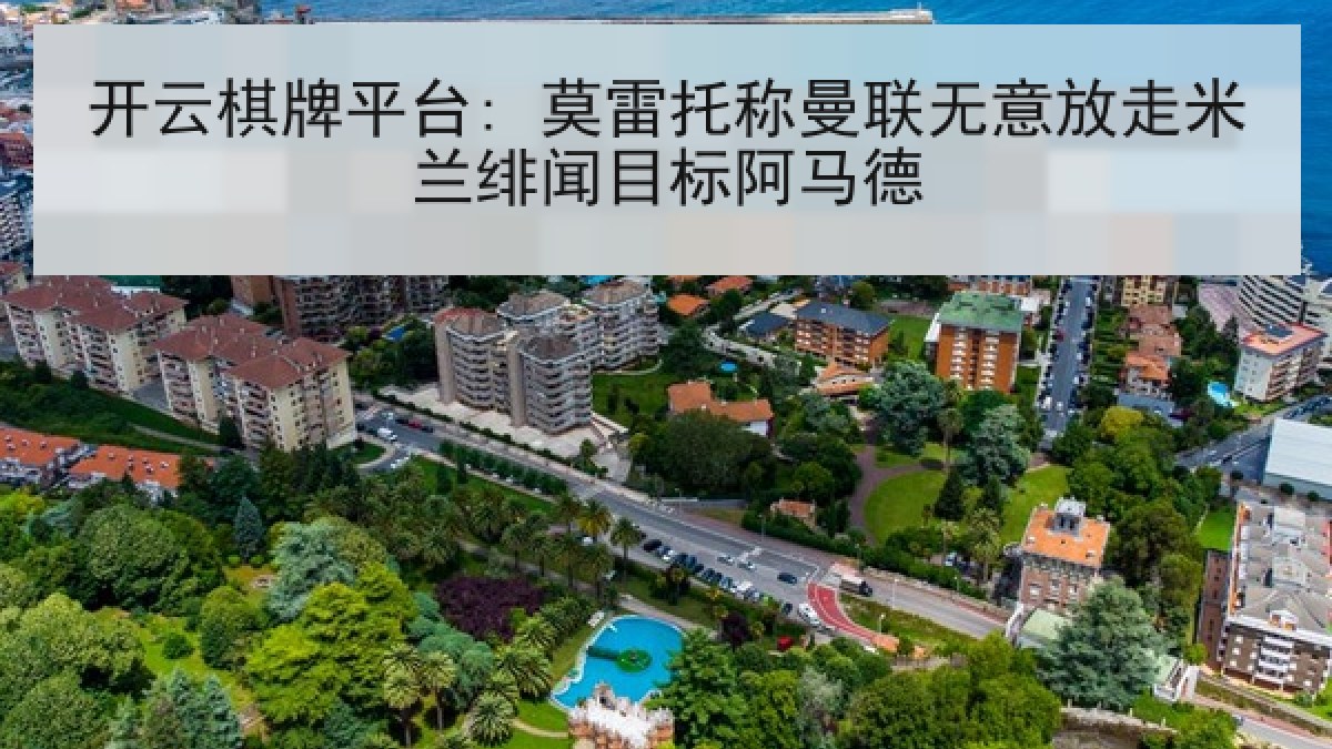 开云棋牌平台: 莫雷托称曼联无意放走米兰绯闻目标阿马德