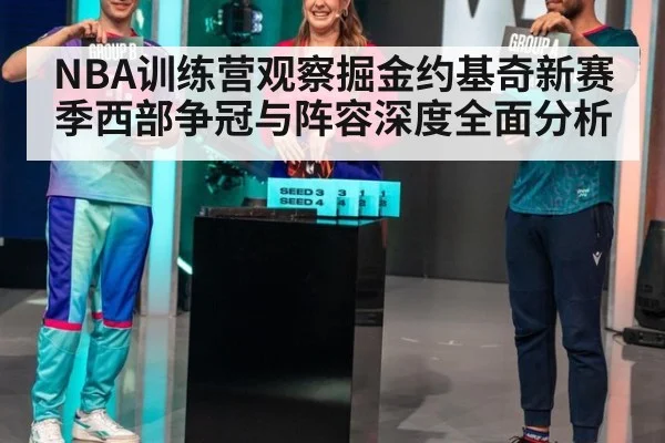 NBA训练营观察掘金约基奇新赛季西部争冠与阵容深度全面分析