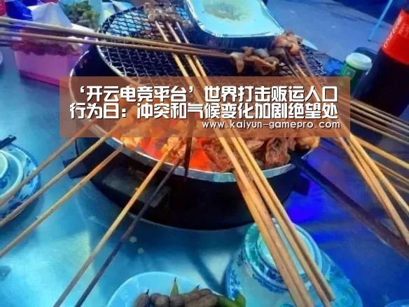 ‘开云电竞平台’世界打击贩运人口行为日:冲突和气候变化加剧绝望处境 使贩运活动愈演愈烈(图3) 开云电竞平台