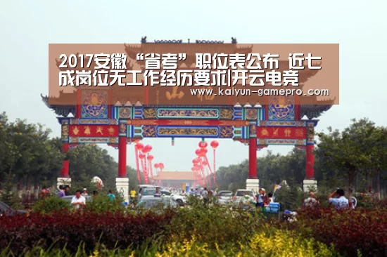 2017安徽“省考”职位表公布 近七成岗位无工作经历要求|开云电竞(图2) 开云电竞平台