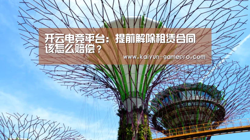 开云电竞平台:提前解除租赁合同该怎么赔偿?(图1) 开云电竞