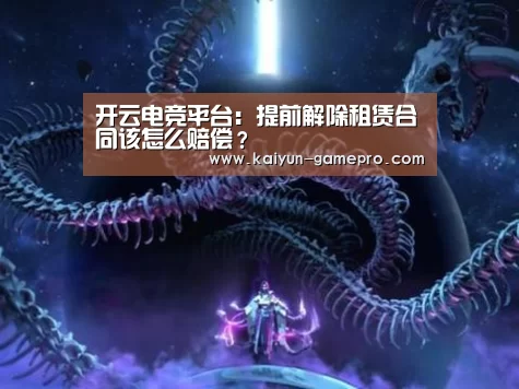 开云电竞平台:提前解除租赁合同该怎么赔偿?(图3) 开云电竞