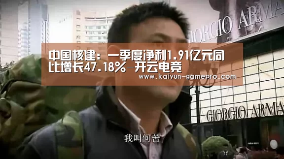 中国核建:一季度净利1.91亿元同比增长47.18%-开云电竞(图2) 开云电竞