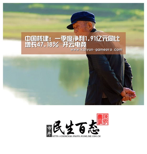 中国核建：一季度净利1.91亿元同比增长47.18%-开云电